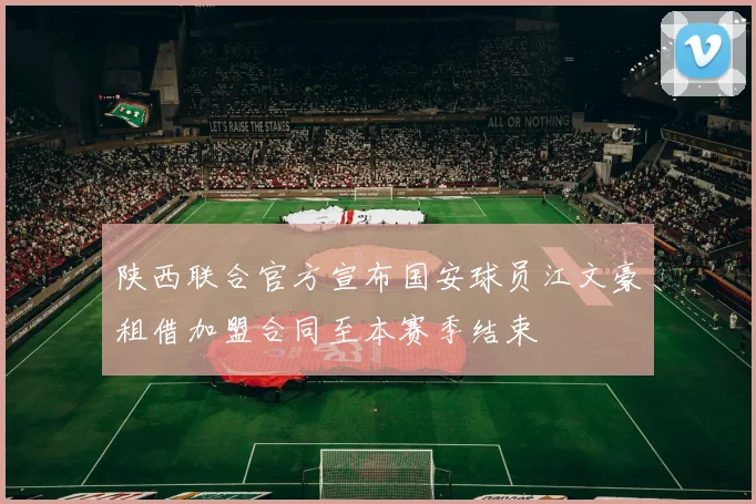 陕西联合官方宣布国安球员江文豪租借加盟合同至本赛季结束