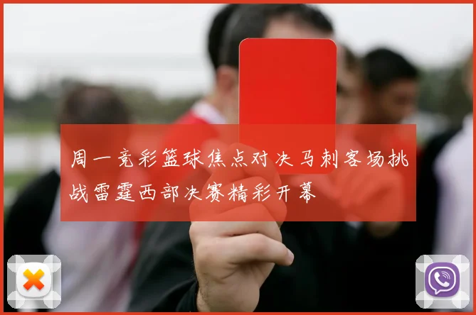 周一竞彩篮球焦点对决马刺客场挑战雷霆西部决赛精彩开幕