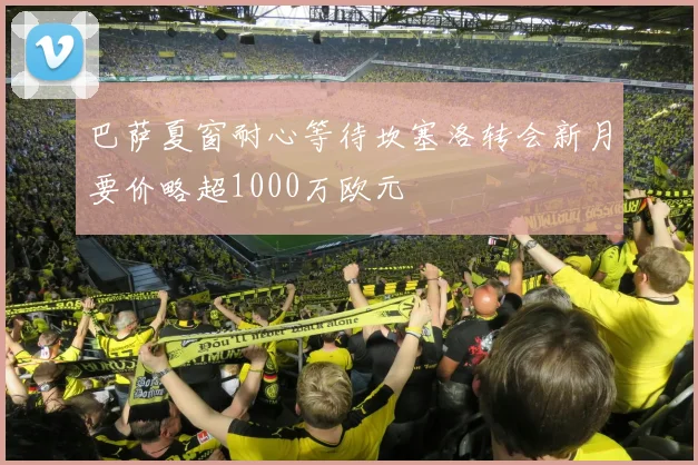 巴萨夏窗耐心等待坎塞洛转会新月要价略超1000万欧元