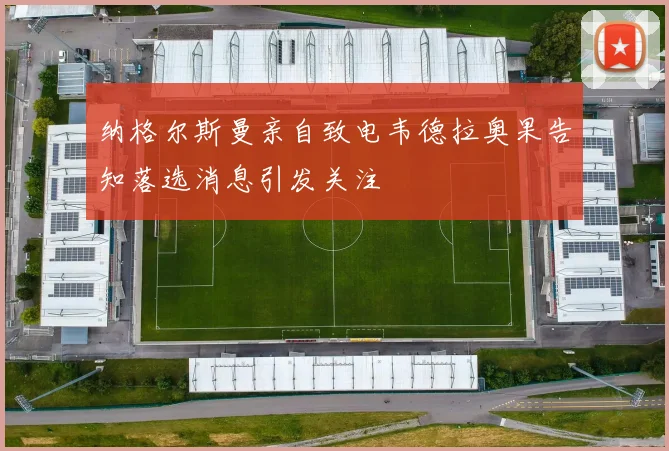 纳格尔斯曼亲自致电韦德拉奥果告知落选消息引发关注