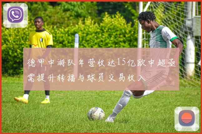 德甲中游队年营收达15亿欧中超亟需提升转播与球员交易收入