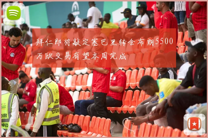 拜仁即将敲定塞巴里转会布朗5500万欧交易有望本周完成
