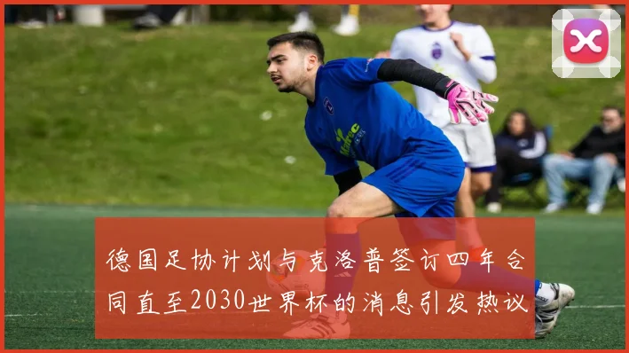 德国足协计划与克洛普签订四年合同直至2030世界杯的消息引发热议